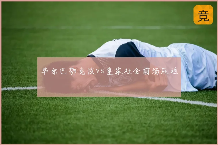 毕尔巴鄂竞技vs皇家社会前场压迫