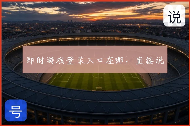 即时游戏登录入口在哪，直接说